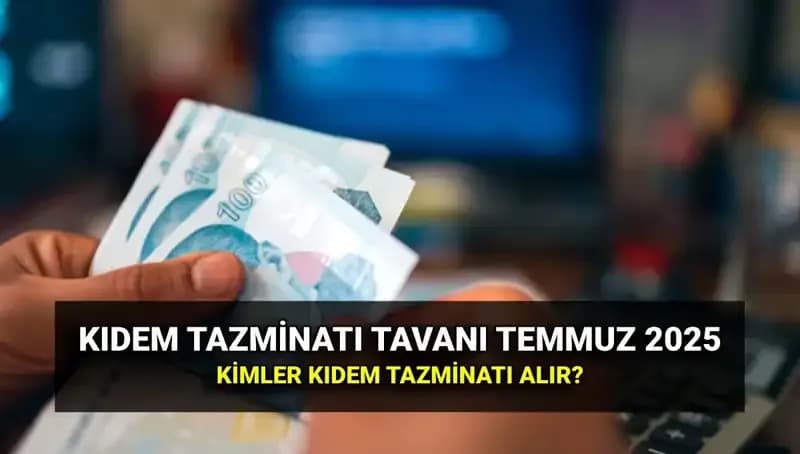 Kıdem Tazminatı Tavanı 2025: Temmuz Zammıyla Yeni Miktar Ne Olacak?